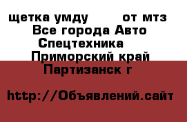 щетка умду-80.82 от мтз  - Все города Авто » Спецтехника   . Приморский край,Партизанск г.